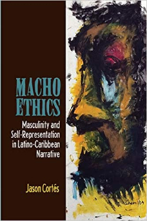 Macho Ethics: Masculinity and Self-Representation in Latino-Caribbean Narrative